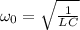 \omega_0 = \sqrt{\frac{1}{LC}}