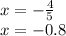 x = - \frac{4}{5} \\ x = - 0.8