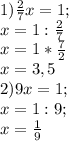 1) \frac{2}{7} x=1; \\&#10;x=1: \frac{2}{7} \\&#10;x=1* \frac{7}{2} \\&#10;x=3,5 \\&#10;2)9x=1; \\&#10;x=1:9; \\&#10;x= \frac{1}{9}