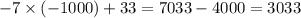 - 7 \times ( - 1000) + 33 = 7033 - 4000 = 3033