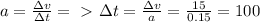 a= \frac{ \Delta v}{\Delta t} =\ \textgreater \ \Delta t=\frac{ \Delta v}{a} = \frac{15}{0.15}=100