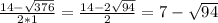 \frac{14 - \sqrt{376} }{2*1} = \frac{14 - 2 \sqrt{94}}{2} = 7 - \sqrt{94}