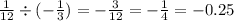 \frac{1}{12} \div ( - \frac{1}{3} ) = - \frac{3}{12} = - \frac{1}{4} = -0.25