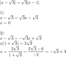 |x- \sqrt{3}|= \sqrt{3}|x-1| \\ \\ 1) \\ x- \sqrt{3}= \sqrt{3}x- \sqrt{3} \\ x=0 \\ \\ 2) \\ x- \sqrt{3}=- \sqrt{3}x+ \sqrt{3} \\ x(1+ \sqrt{3})=2 \sqrt{3 } \\ x= \dfrac{2 \sqrt{3} }{1+ \sqrt{3} } = \dfrac{2 \sqrt{3}-6 }{-2} =- \sqrt{3}+3