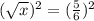 (\sqrt{x})^2 =(\frac{5}{6} )^2