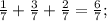 \frac{1}{7} + \frac{3}{7} + \frac{2}{7} = \frac{6}{7} ;