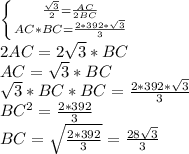 \left \{ {{\frac{\sqrt{3}}{2}} = \frac{AC}{2BC} } \atop {AC*BC= \frac{2*392*\sqrt{3}}{3}}} \right.&#10;\\2AC=2\sqrt{3}*BC&#10;\\AC=\sqrt{3}*BC&#10;\\\sqrt{3}*BC*BC=\frac{2*392*\sqrt{3}}{3}&#10;\\BC^2= \frac{2*392}{3} &#10;\\BC=\sqrt{ \frac{2*392}{3} }= \frac{28\sqrt{3}}{3}