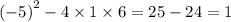 {( - 5)}^{2} - 4 \times 1 \times 6 = 25 - 24 = 1