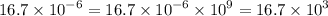 16.7 \times {10}^{ - 6} = 16.7 \times {10}^{ - 6} \times {10}^{9} = 16.7 \times {10}^{3}