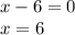 x - 6 = 0 \\ x = 6