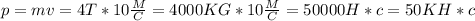 p=mv=4T*10 \frac{M}{C}=4000KG*10 \frac{M}{C}=50000 H*c=50KH*c