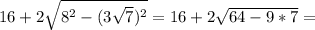 16+2\sqrt{8^2-(3 \sqrt{7})^2}= 16+2\sqrt{64-9*7}=