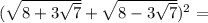 (\sqrt{8+3 \sqrt{7}} +\sqrt{8-3\sqrt{7}})^2 =