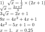 1) \: \: \: \sqrt{x} = \frac{1}{3} \times (2x + 1) \\ \sqrt{x} = \frac{2x + 1}{3} \\ 3 \sqrt{x} =2x + 1 \\ 9x = 4 {x}^{2} + 4x + 1 \\ 4 {x}^{2} - 5x + 1 = 0 \\ x = 1 . \: \: \: x = 0.25