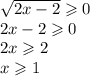 \sqrt{2x - 2} \geqslant 0 \\ 2x - 2 \geqslant 0 \\ 2x \geqslant 2 \\ x \geqslant 1