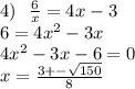 4) \: \: \: \frac{6}{x} = 4x - 3 \\ 6 = 4 {x}^{2} - 3x \\ 4 {x}^{2} - 3x - 6 = 0 \\ x = \frac{3 + - \sqrt{150} }{8}