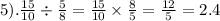 5). \frac{15}{10} \div \frac{5}{8} = \frac{15}{10} \times \frac{8}{5} = \frac{12}{5} = 2.4