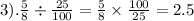 3). \frac{5}{8} \div \frac{25}{100 } = \frac{5}{8} \times \frac{100}{25} = 2.5