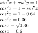 sin^2x+cos^2y = 1 \\ cos^2x = 1 - sin^2x \\ cos^2x = 1 - 0.64 \\ cos^2x = 0.36 \\ cosx = \sqrt{0.36} \\ cos x = 0.6