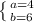 \left \{ {{a=4} \atop {b=6}} \right.