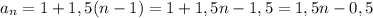 a_n = 1 + 1,5(n - 1) = 1 + 1,5n - 1,5 = 1,5n - 0,5