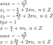 sinx=- \frac{\sqrt{3}}{2} &#10;\\x_1=- \frac{\pi}{3} +2\pi n,\ n\in Z&#10;\\x_2=- \frac{2\pi}{3} +2\pi n,\ n\in Z&#10;\\tgx=1&#10;\\x= \frac{\pi}{4} +\pi n,\ n\in Z&#10;\\cosx=- \frac{\sqrt{2}}{2}&#10;\\x=\pm \frac{3\pi}{4} +2\pi n,\ n\in Z