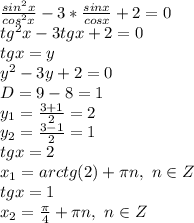 \frac{sin^2x}{cos^2x} -3* \frac{sinx}{cosx} +2=0&#10;\\tg^2x-3tgx+2=0&#10;\\tgx=y&#10;\\y^2-3y+2=0&#10;\\D=9-8=1&#10;\\y_1= \frac{3+1}{2} =2&#10;\\y_2= \frac{3-1}{2} =1&#10;\\tgx=2&#10;\\x_1=arctg(2)+\pi n,\ n\in Z&#10;\\tgx=1&#10;\\x_2= \frac{\pi}{4} +\pi n,\ n\in Z