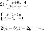 2) \left \{ {{x+6y=4} \atop {2x-2y=-1}} \right. \\ \\ \left \{ {{x=4-6y} \atop {2x-2y=-1}} \right. \\ \\ \left 2(4-6y)-2y=-1 \\ \\