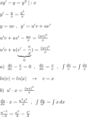 xy'-y=y^3\; |:x\\\\y'- \frac{y}{x}=\frac{y^3}{x}\\\\y=uv\; ,\; \; y'=u'v+uv'\\\\u'v+uv'- \frac{uv}{x}=\frac{(uv)^3}{x}\\\\u'v+u(\underbrace {v'- \frac{v}{x}}_{0})=\frac{(uv)^3}{x}\\\\a)\; \; \frac{dv}{dx}-\frac{v}{x}=0\; \; ,\; \; \frac{dv}{dx}=\frac{v}{x}\; \; ,\; \; \int \frac{dv}{v}=\int \frac{dx}{x}\\\\ln|v|=ln|x|\; \; \; \to \; \; \; v=x\\\\b)\; \; u'\cdot x= \frac{(ux)^3}{x}\; \\\\\frac{du}{dx}\cdot x=\frac{u^3x^3}{x} \; \; ,\; \; \int \frac{du}{u^3}=\int x\, dx\\\\\frac{u^{-2}}{-2}=\frac{x^2}{2}-\frac{C}{2}