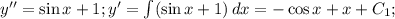 y''=\sin x+1; y'=\int(\sin x+1)\, dx=-\cos x+x+C_1;