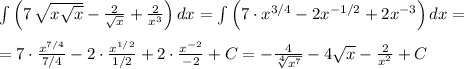 \int \Big (7\, \sqrt{x\sqrt{x} }-\frac{2}{\sqrt{x}}+\frac{2}{x^3}\Big )\, dx=\int \Big (7\cdot x^{3/4}-2x^{-1/2}+2x^{-3}\Big )\, dx=\\\\=7\cdot \frac{x^{7/4}}{7/4}-2\cdot \frac{x^{1/2}}{1/2}+2\cdot \frac{x^{-2}}{-2}+C=-\frac{4}{\sqrt[4]{x^7}}-4\sqrt{x}-\frac{2}{x^2}+C