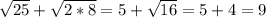 \sqrt{25} + \sqrt{2*8} =5+ \sqrt{16} =5+4=9