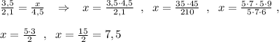 \frac{3,5}{2,1}=\frac{x}{4,5}\; \; \; \Rightarrow \; \; \; x=\frac{3,5\cdot 4,5}{2,1}\; \; ,\; \; x=\frac{35\, \cdot 45}{210}\; \; ,\; \; x=\frac{5\cdot 7\, \cdot \, 5\cdot 9}{5\cdot 7\cdot 6}\; ,\\\\x=\frac{5\cdot 3}{2}\; \; ,\; \; x=\frac{15}{2}=7,5