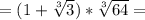 = ( 1 + \sqrt[3]{3} ) * \sqrt[3]{64} =