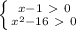 \left \{ {{x-1 \ \textgreater \ 0} \atop { x^{2} - 16 \ \textgreater \ 0}} \right.