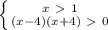 \left \{ {{x \ \textgreater \ 1} \atop {(x - 4)(x + 4) \ \textgreater \ 0}} \right.