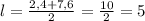 l= \frac{2,4+7,6}{2}= \frac{10}{2}=5