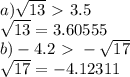 a) \sqrt{13} \ \textgreater \ 3.5 \\ \sqrt{13} =3.60555 \\b)-4.2\ \textgreater \ - \sqrt{17} \\ \sqrt{17} =-4.12311