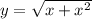 y = \sqrt{x + x^{2} } &#10;