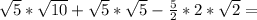 \sqrt{5} * \sqrt{10} + \sqrt{5} * \sqrt{5} - \frac{5}{2} * 2 * \sqrt{2} =