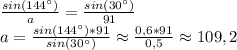 \frac{sin(144^{\circ})}{a} = \frac{sin(30^{\circ})}{91} \\a= \frac{sin(144^{\circ})*91}{sin(30^{\circ})} \approx \frac{0,6*91}{0,5} \approx 109,2