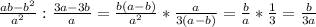 \frac{ab-b^2}{a^2}: \frac{3a-3b}{a} = \frac{b(a-b)}{a^2}* \frac{a}{3(a-b)} = \frac{b}{a} * \frac{1}{3}= \frac{b}{3a}