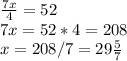 &#10; \frac{7x}{4} = 52 \\ 7x = 52*4 = 208 \\ x = 208/7 = 29 \frac{5}{7} &#10;