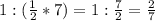 1:(\frac{1}{2}*7)=1:\frac{7}{2}=\frac{2}{7}