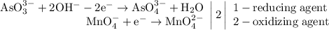 \left. \begin{array}{r} \mathrm{AsO_{3}^{3-} + 2OH^{-} - 2e^{-} \to AsO_{4}^{3-} + H_{2}O} \\ \mathrm{MnO_{4}^{-} + e^{-} \to MnO_{4}^{2-}} \end{array} \right|2 \left| \begin{array}{l} \mathrm{1 - reducing\;agent} \\ \mathrm{2 - oxidizing\;agent} \end{array} \right.