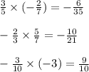 \frac{3}{5} \times ( - \frac{2}{7} ) = - \frac{6}{35} \\ \\ - \frac{2}{3} \times \frac{5}{7} = - \frac{10}{21} \\ \\ - \frac{3}{10} \times ( - 3) = \frac{9}{10}