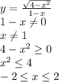 y = \frac{ \sqrt{4-x^2} }{ 1-x }&#10; \\&#10;1-x \neq 0&#10; \\&#10;x \neq 1&#10; \\&#10;4-x^2 \geq 0&#10; \\&#10;x^2 \leq 4 \\ -2 \leq x \leq 2