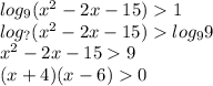 log_{9}( {x}^{2} - 2x - 15) 1 \\ log_{?}(x ^{2} - 2x - 15) log_{9}9 \\ {x}^{2} - 2x - 15 9 \\ (x + 4)(x - 6) 0 \\