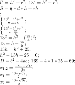 l^2=h^2+r^2; \ 13^2=h^2+r^2; \\&#10;S= \frac{1}{2}*d*h=rh\\; \\&#10; \left \{ {{13^2=h^2+r^2} \atop {25=rh}} \right. ; \\&#10; \left \{ {{13^2=h^2+r^2} \atop {r= \frac{25}{h} }} \right. ; \\&#10;13^2=h^2+( \frac{25}{h})^2; \\&#10;13=h+ \frac{25}{h}; \\&#10;13h=h^2+25; \\&#10;h^2-13h+25=0; \\&#10; D=b^2-4ac; \ 169-4*1*25=69; \\&#10;x_{1.2}= \frac{-b+- \sqrt{D} }{2a}; \\ &#10;x_1= \frac{13+ \sqrt{69} }{2}; \\&#10;x_2=\frac{13- \sqrt{69} }{2}; \\&#10;