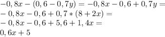 -0,8x-(0,6-0,7y) = -0,8x - 0,6 + 0,7y = &#10;\\&#10;-0,8x - 0,6 + 0,7*(8+2x) = &#10;\\&#10;-0,8x - 0,6 +5,6 + 1,4x =&#10;\\&#10;0,6x + 5